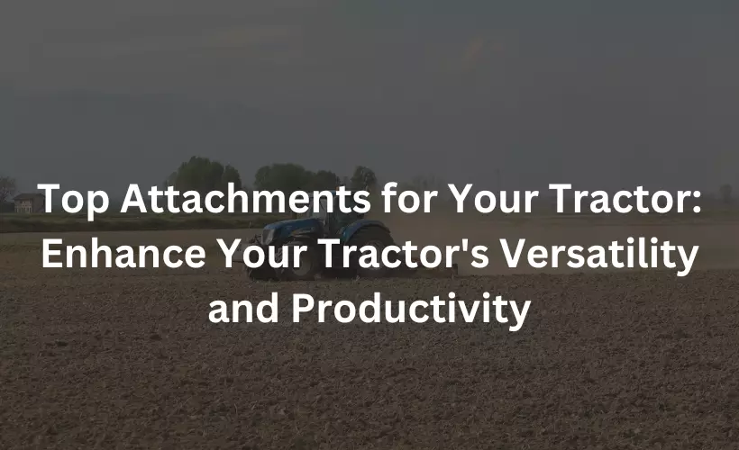 top attachments for your tractor enhance your tractor's versatility and productivity